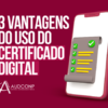 3 vantagens do uso do certificado digital